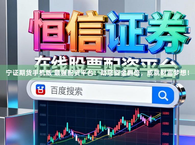 宁证期货手机版 最强配资平台：助您资金翻倍，成就财富梦想！