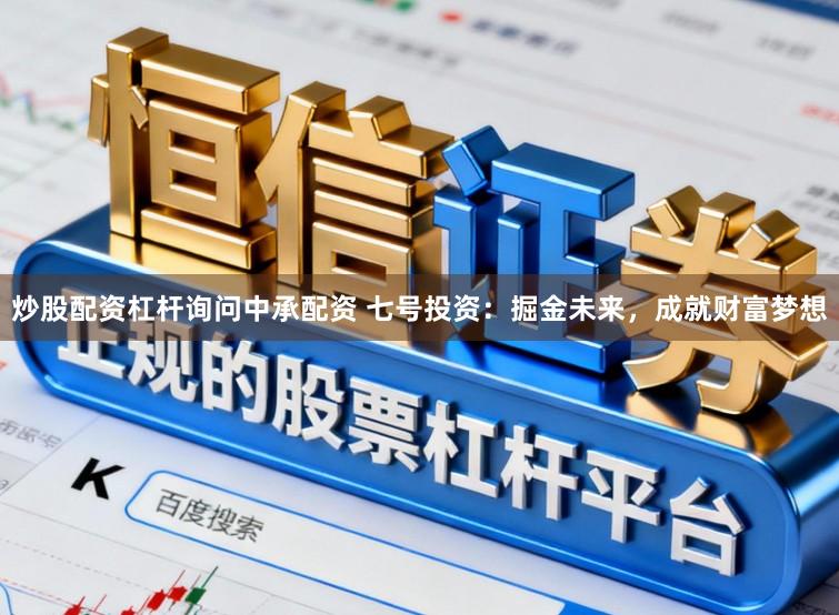 炒股配资杠杆询问中承配资 七号投资：掘金未来，成就财富梦想