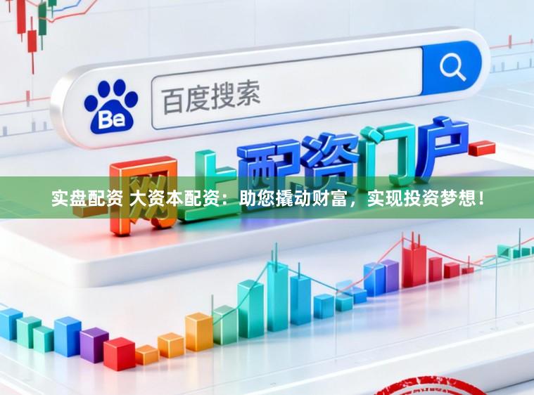 实盘配资 大资本配资：助您撬动财富，实现投资梦想！
