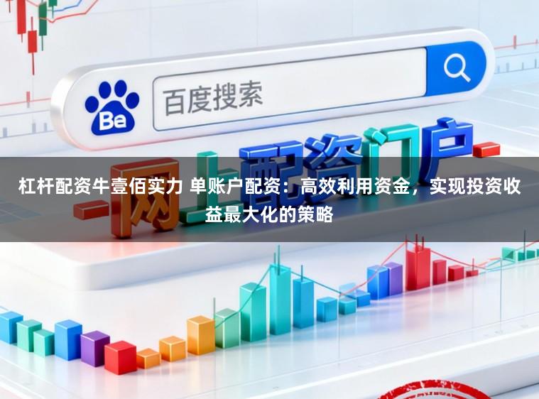 杠杆配资牛壹佰实力 单账户配资：高效利用资金，实现投资收益最大化的策略