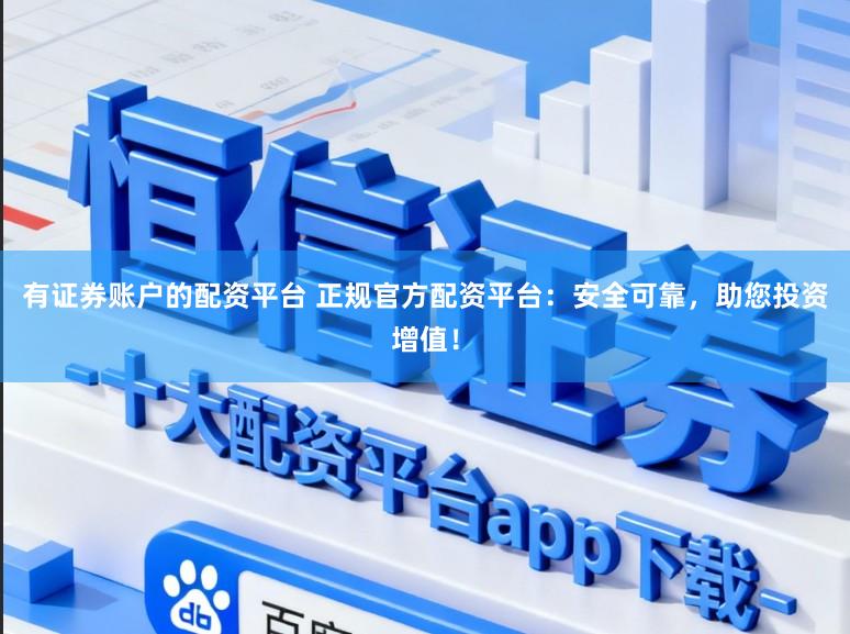 有证券账户的配资平台 正规官方配资平台：安全可靠，助您投资增值！