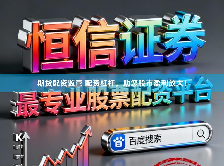 期货配资监管 配资杠杆，助您股市盈利放大！