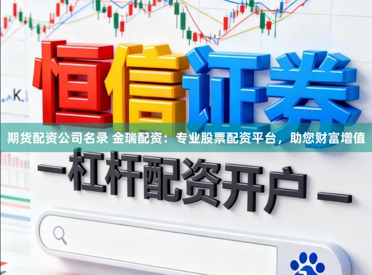 期货配资公司名录 金瑞配资：专业股票配资平台，助您财富增值