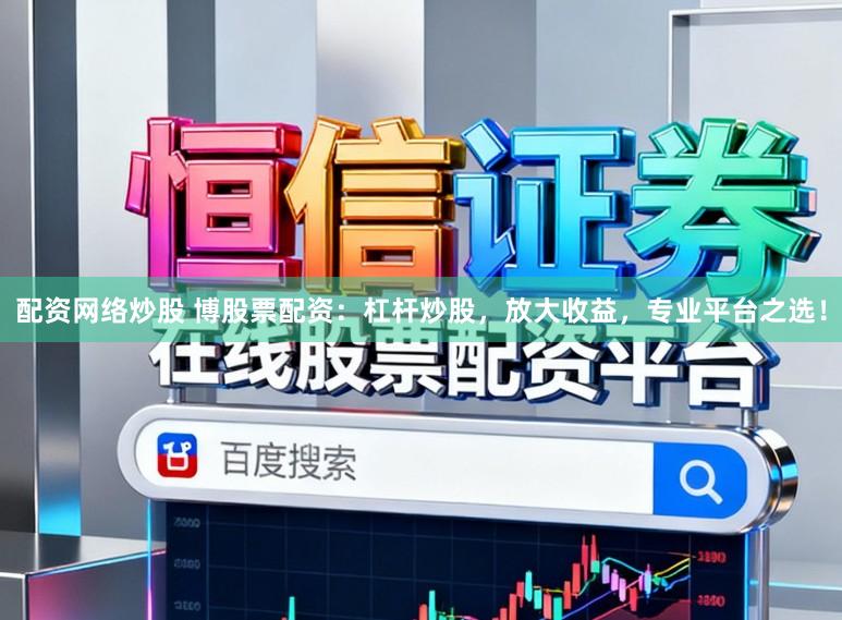 配资网络炒股 博股票配资：杠杆炒股，放大收益，专业平台之选！