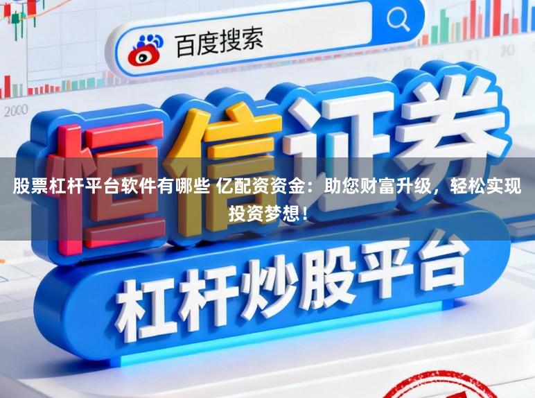 股票杠杆平台软件有哪些 亿配资资金：助您财富升级，轻松实现投资梦想！