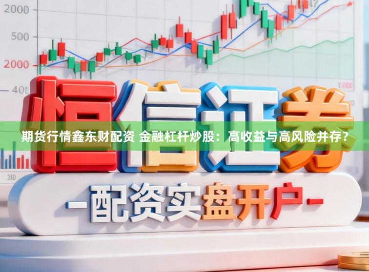 期货行情鑫东财配资 金融杠杆炒股：高收益与高风险并存？