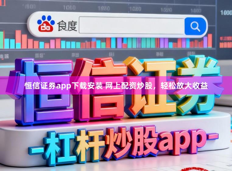 恒信证券app下载安装 网上配资炒股，轻松放大收益