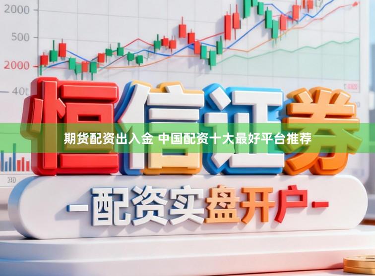 期货配资出入金 中国配资十大最好平台推荐