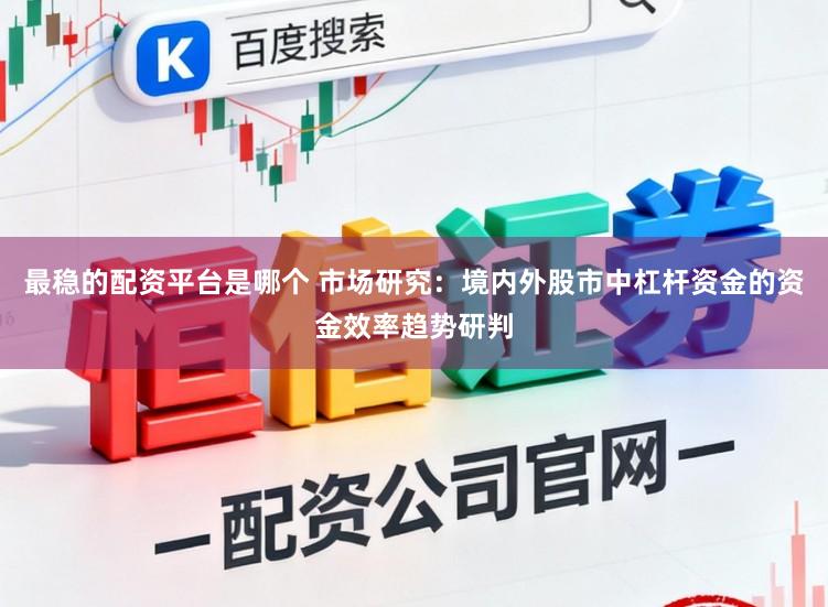 最稳的配资平台是哪个 市场研究：境内外股市中杠杆资金的资金效率趋势研判
