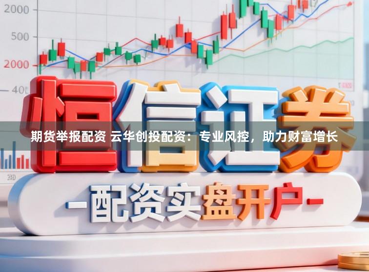 期货举报配资 云华创投配资：专业风控，助力财富增长