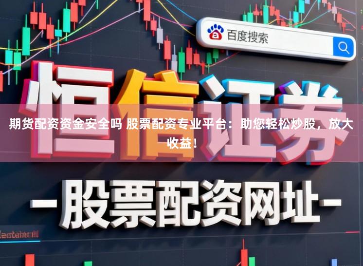 期货配资资金安全吗 股票配资专业平台：助您轻松炒股，放大收益！