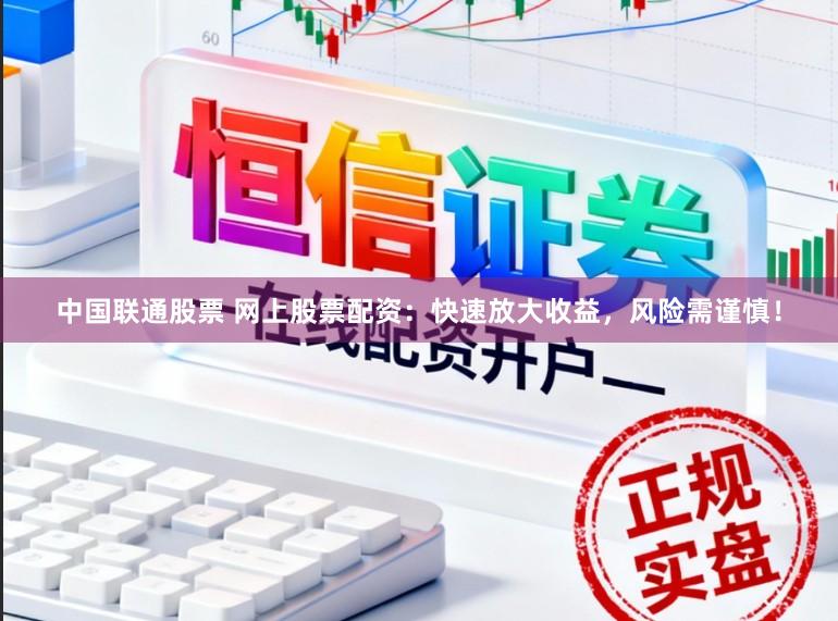 中国联通股票 网上股票配资：快速放大收益，风险需谨慎！