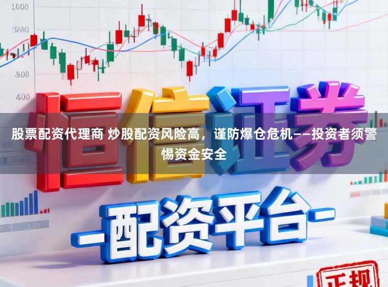 股票配资代理商 炒股配资风险高，谨防爆仓危机——投资者须警惕资金安全