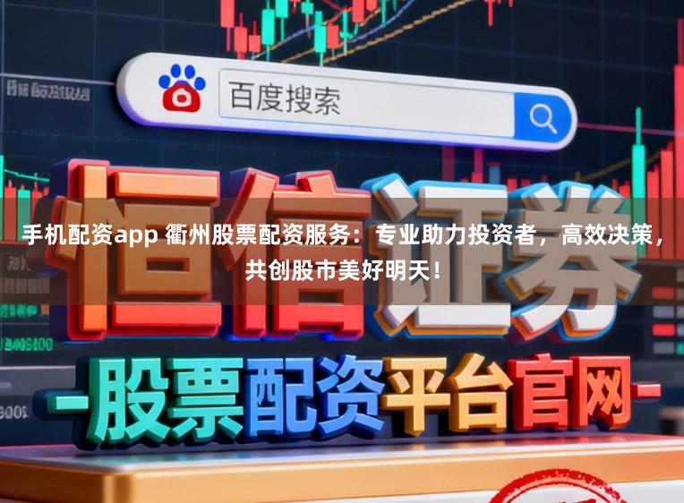 手机配资app 衢州股票配资服务：专业助力投资者，高效决策，共创股市美好明天！