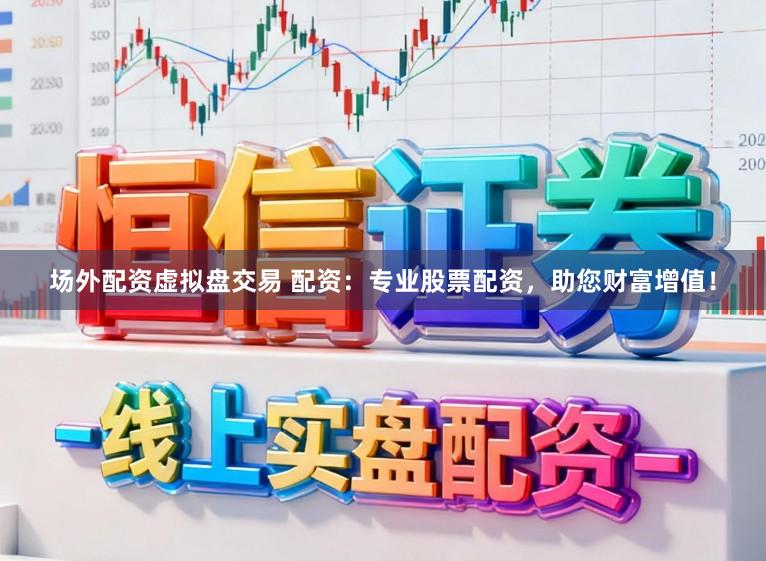 场外配资虚拟盘交易 配资：专业股票配资，助您财富增值！