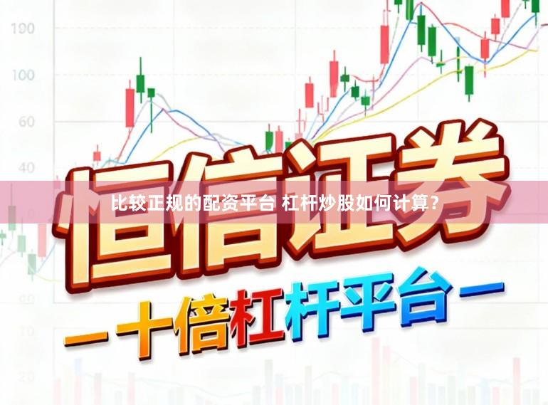 比较正规的配资平台 杠杆炒股如何计算？