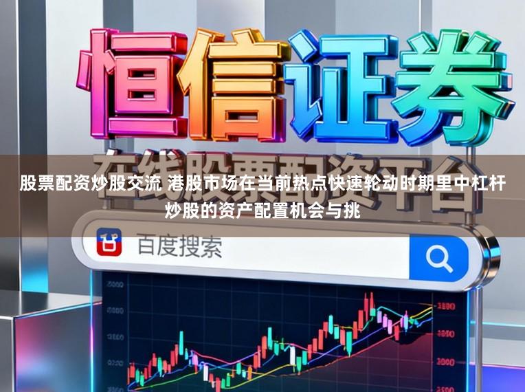 股票配资炒股交流 港股市场在当前热点快速轮动时期里中杠杆炒股的资产配置机会与挑