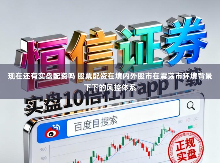 现在还有实盘配资吗 股票配资在境内外股市在震荡市环境背景下下的风控体系