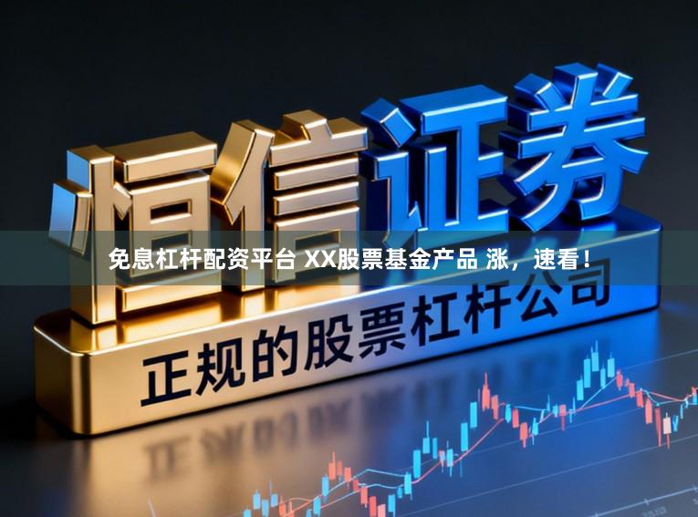 免息杠杆配资平台 XX股票基金产品 涨，速看！