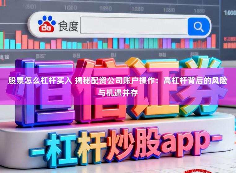 股票怎么杠杆买入 揭秘配资公司账户操作：高杠杆背后的风险与机遇并存