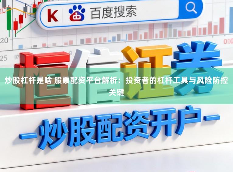 炒股杠杆是啥 股票配资平台解析：投资者的杠杆工具与风险防控关键