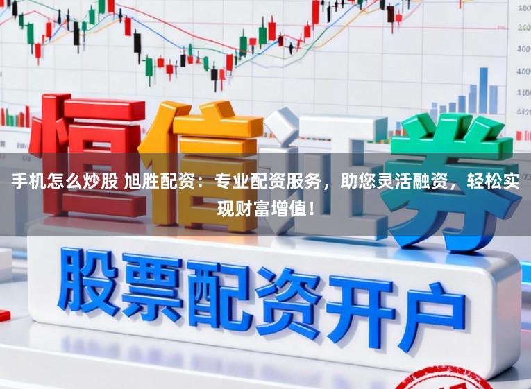 手机怎么炒股 旭胜配资：专业配资服务，助您灵活融资，轻松实现财富增值！