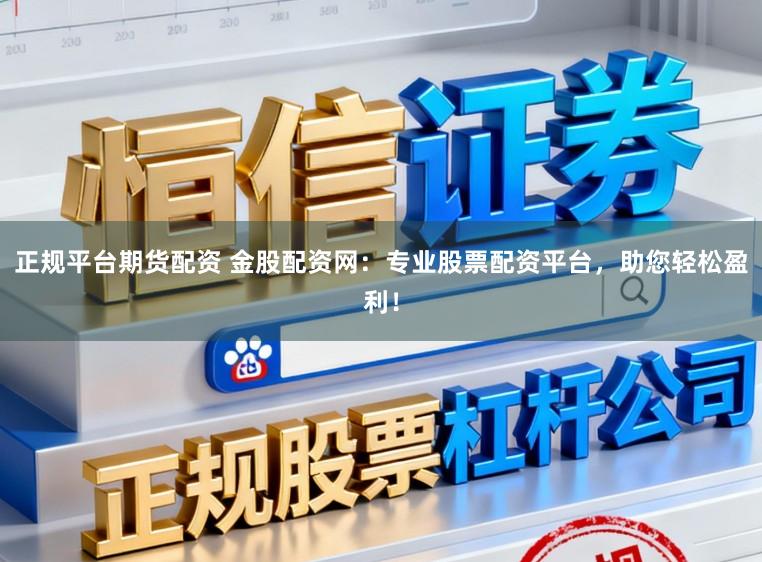 正规平台期货配资 金股配资网：专业股票配资平台，助您轻松盈利！