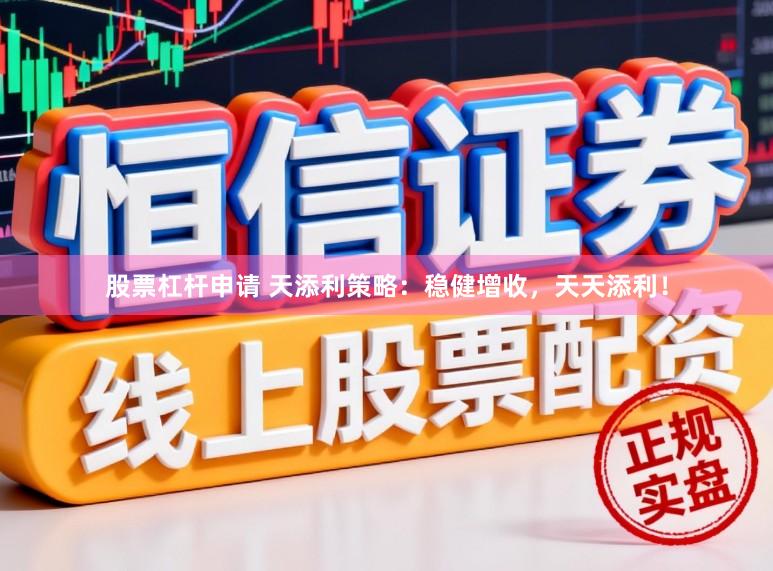 股票杠杆申请 天添利策略：稳健增收，天天添利！