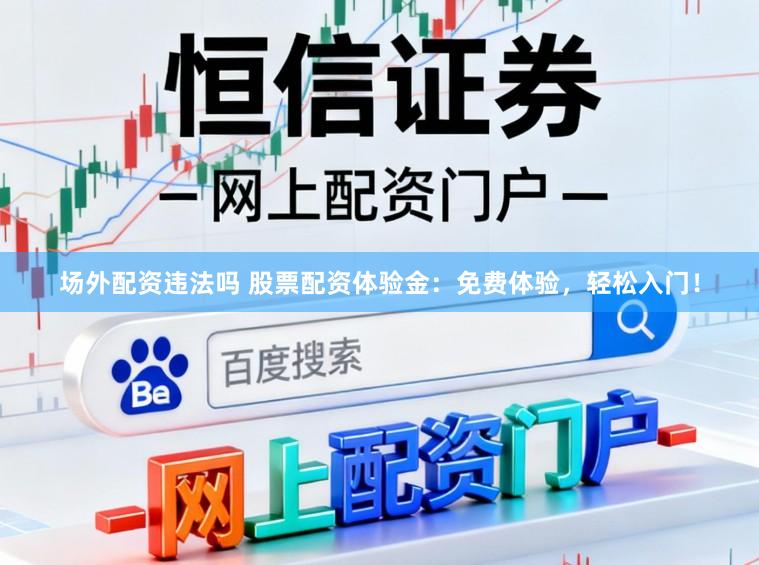 场外配资违法吗 股票配资体验金：免费体验，轻松入门！