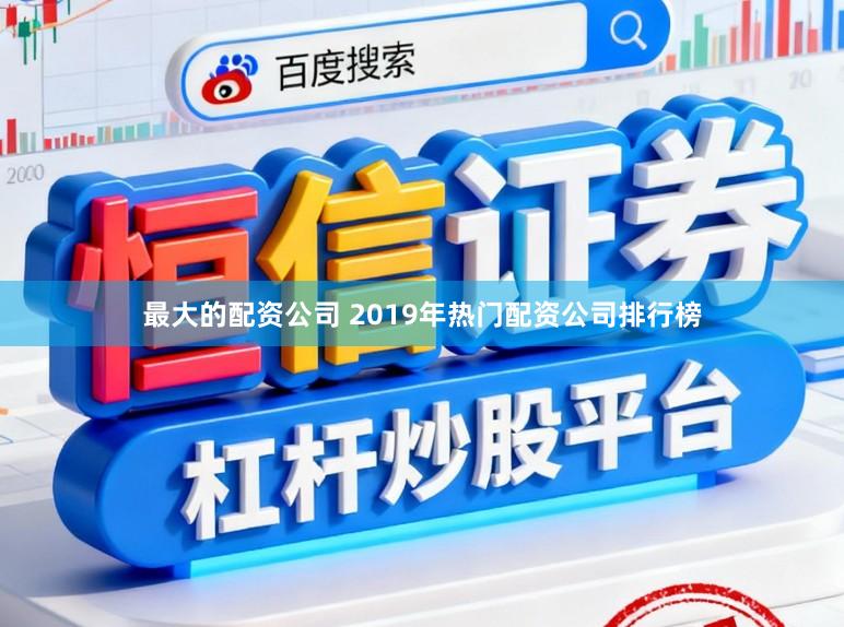 最大的配资公司 2019年热门配资公司排行榜