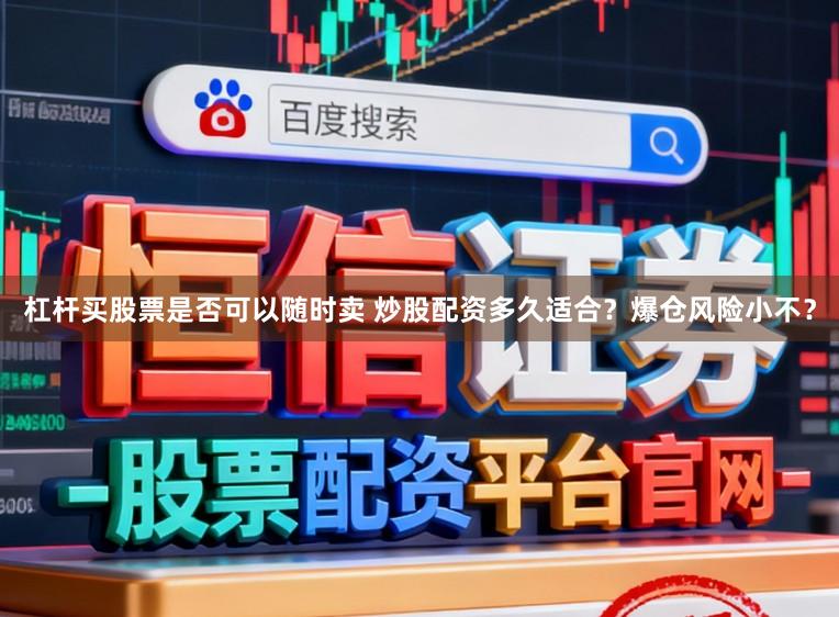 杠杆买股票是否可以随时卖 炒股配资多久适合？爆仓风险小不？