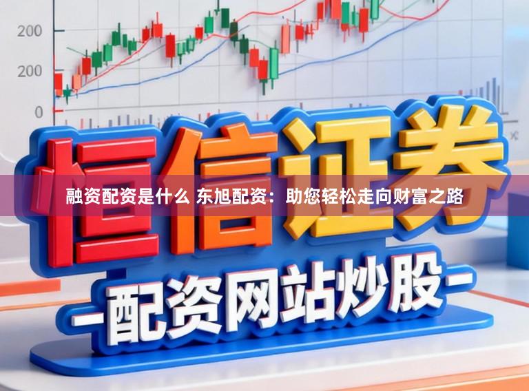 融资配资是什么 东旭配资：助您轻松走向财富之路