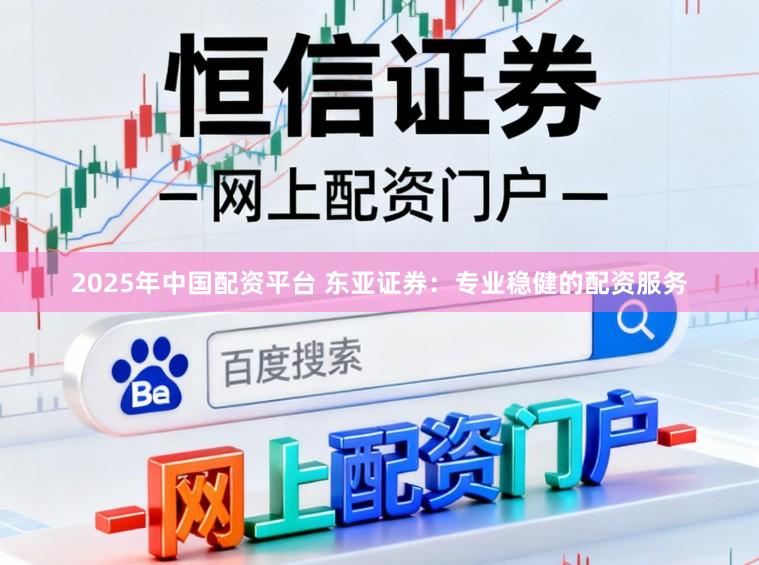 2025年中国配资平台 东亚证券：专业稳健的配资服务