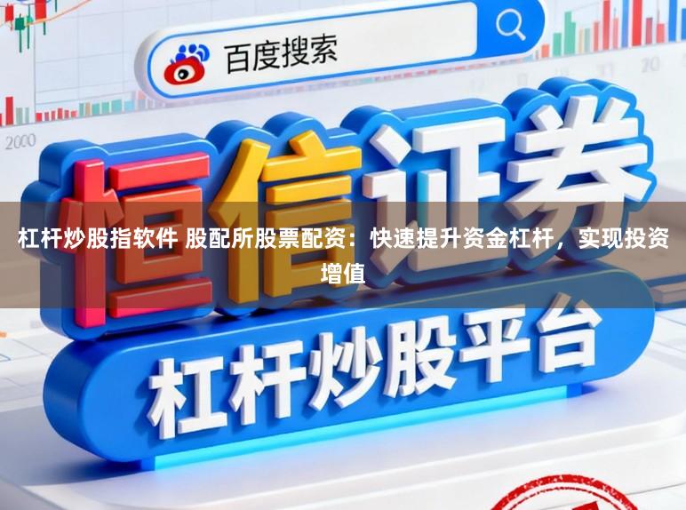 杠杆炒股指软件 股配所股票配资：快速提升资金杠杆，实现投资增值