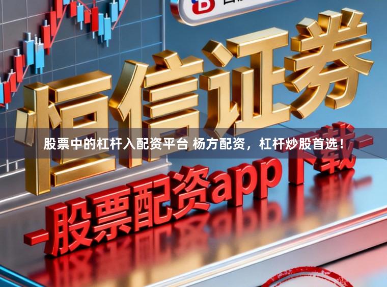 股票中的杠杆入配资平台 杨方配资，杠杆炒股首选！