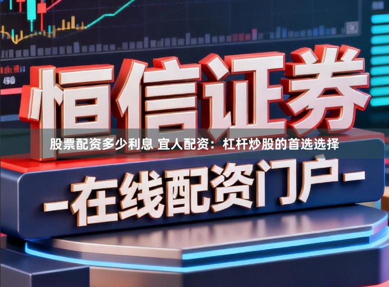 股票配资多少利息 宜人配资：杠杆炒股的首选选择