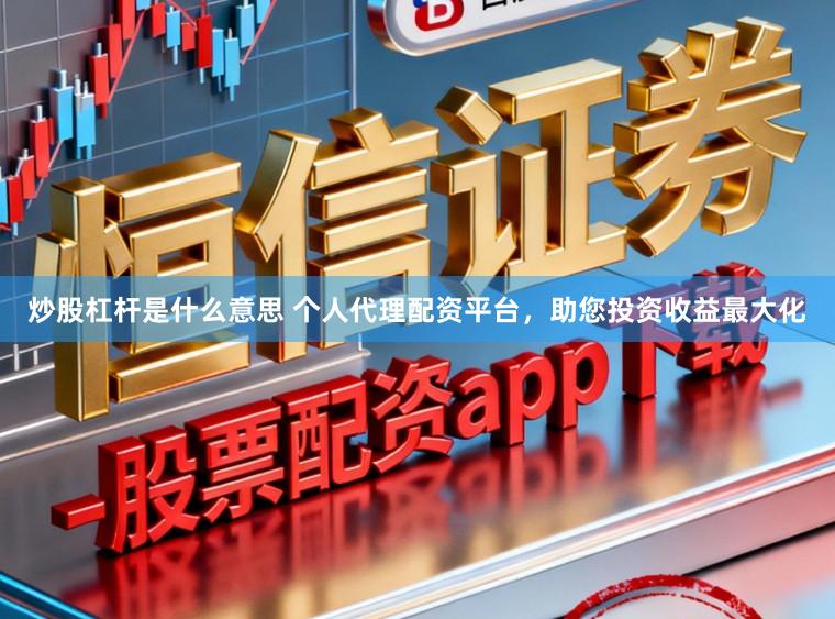 炒股杠杆是什么意思 个人代理配资平台，助您投资收益最大化