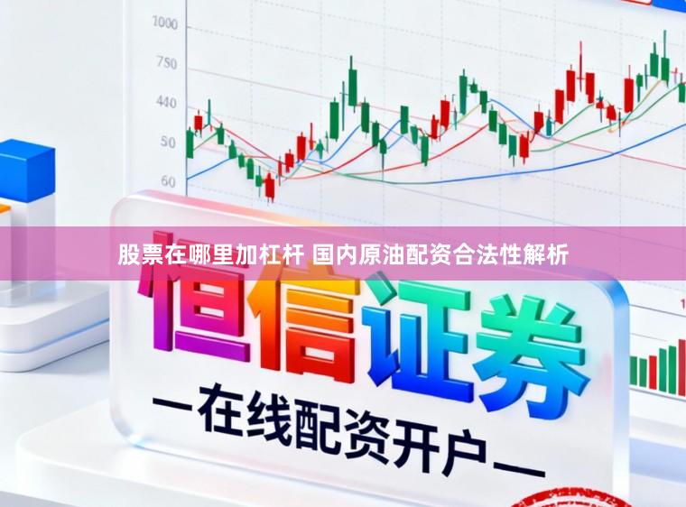 股票在哪里加杠杆 国内原油配资合法性解析