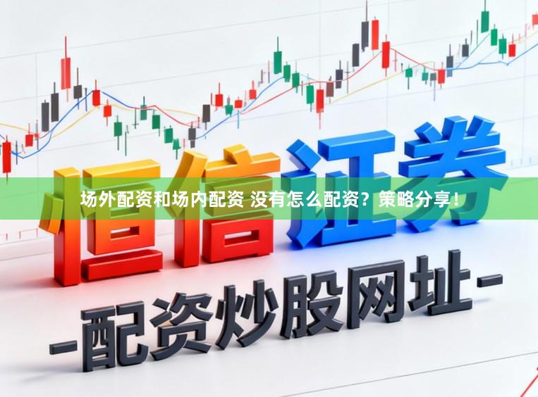 场外配资和场内配资 没有怎么配资？策略分享！