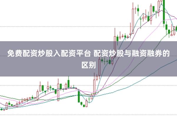 免费配资炒股入配资平台 配资炒股与融资融券的区别