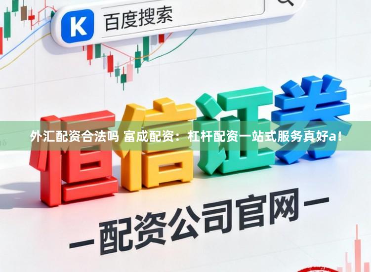 外汇配资合法吗 富成配资：杠杆配资一站式服务真好a！