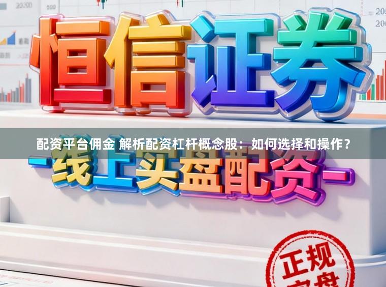 配资平台佣金 解析配资杠杆概念股：如何选择和操作？